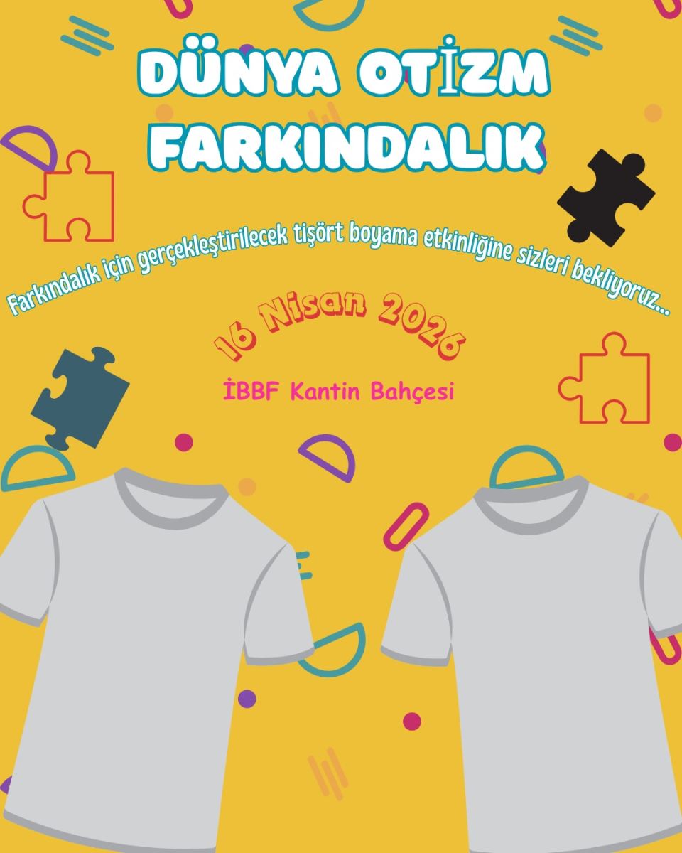Afişin arka planında sıcak bir hardal sarısı hakim. Tasarımda çocuksu bir neşe ve yaratıcılığı simgeleyen, rastgele dağıtılmış çok renkli geometrik şekiller (daireler, yarım daireler ve çizgiler) ile yapboz (puzzle) parçaları bulunuyor. Yapboz parçaları, dünya genelinde otizm farkındalığının sembolü olarak bilinir. Afişteki yazılar büyük, dikkat çekici ve dostane bir fontla yazılmış: Ana Başlık: En üstte mavi dolgulu, beyaz konturlu büyük harflerle "DÜNYA OTİZM FARKINDALIK" yazıyor. Açıklama: Başlığın hemen altında, hafif kavisli bir şekilde mavi renkle "Farkındalık için gerçekleştirilecek tişört boyama etkinliğine sizleri bekliyoruz..." ifadesi yer alıyor. Tarih: Orta kısımda turuncu renkte ve kavisli bir formda "16 Nisan 2026" tarihi belirtilmiş. Yer: Tarihin hemen altında pembe renkle "İBBF Kantin Bahçesi" konumu yer alıyor. Afişin alt yarısında odak noktası olarak iki adet boş, gri kısa kollu tişört illüstrasyonu bulunuyor. Bu tişörtler, katılımcıların üzerine kendi tasarımlarını yapabileceği bir "tuvali" temsil ediyor. Tişörtlerin çevresinde sarı, kırmızı ve lacivert renkli yapboz parçaları uçuşuyor.